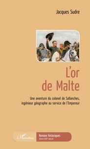 Jacques Sudre - L'or de Malte - Une aventure du colonel de Sallanches, ingénieur géographe au service de l'Empereur.
