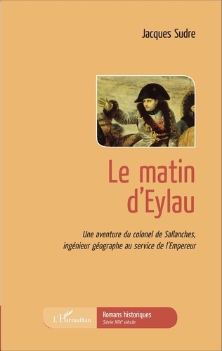 Jacques Sudre - Le matin d'Eylau - Une aventure du colonel de Sallanches, ingénieur géographe au service de l'Empereur.
