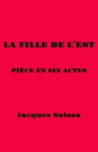 Téléchargez des livres epub gratuitement en ligne La Fille de l'Est  - Pièce en six actes in French  par Jacques SUISSA 9791040532866