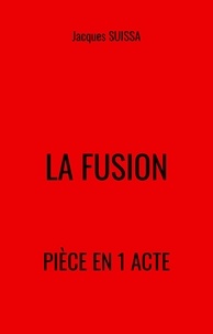 Jacques SUISSA - La Fusion - Pièce en 1 acte.