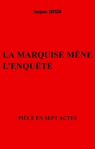 Jacques SUISSA - La marquise mène l'enquête - Pièce en sept actes.