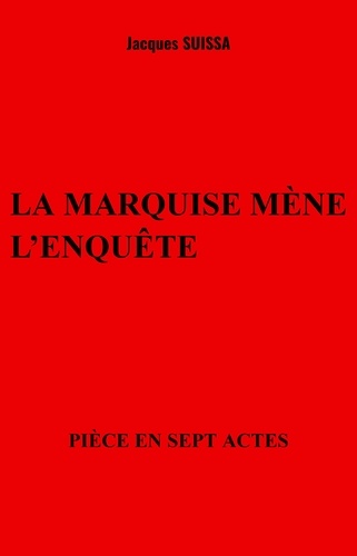 Jacques SUISSA - La marquise mène l'enquête - Pièce en sept actes.