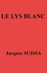 Jacques SUISSA - Le Lys blanc - Pièce en six actes.