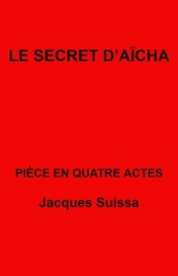 Jacques SUISSA - Le Secret d'Aïcha - Pièce en quatre actes.
