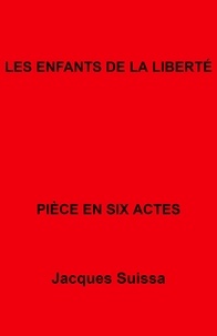 Jacques SUISSA - Les Enfants de la liberté - Pièce en six actes.