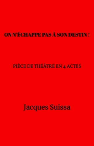 Jacques SUISSA - On n'échappe pas à son destin ! - Pièce de théâtre en 4 actes.
