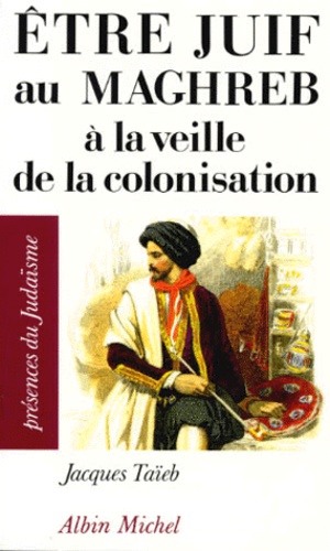 Jacques Taïeb - Être juif au Maghreb à la veille de la colonisation.