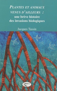 Jacques Tassin - Plantes et animaux venus d'ailleurs - Une brève histoire des invasions biologiques.