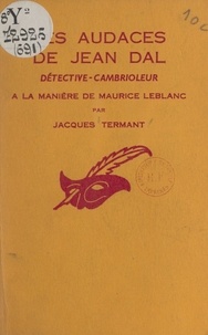 Jacques Termant et Albert Pigasse - Les audaces de Jean Dal - Détective-cambrioleur, à la manière de Maurice Leblanc.