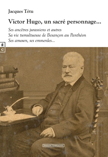 Victor Hugo, un sacré personnage.... Ses ancêtres jurassiens et autres - Sa vie tumultueuse de Besançon au Panthéon - Ses amours, ses emmerdes...
