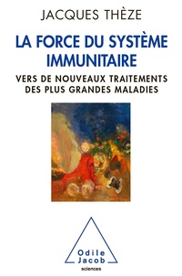 Jacques Thézé - La force du système immunitaire - Vers de nouveaux traitements des plus grandes maladies.