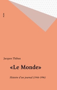 Jacques Thibau - "Le Monde" - 1944-1996, histoire d'un journal, un journal dans l'histoire.
