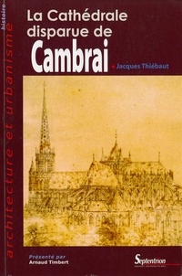 Jacques Thiébaut - La cathédrale disparue de Cambrai.