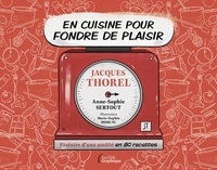 Jacques Thorel et Anne-Sophie Sertout - En cuisine pour fondre de plaisir - Histoire d'une amitié en 80 recettes.