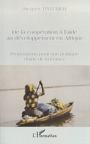 Jacques Tinturier - De La Cooperation A L'Aide Au Developpement En Afrique. Propositions Pour Une Politique D'Aide De La France.