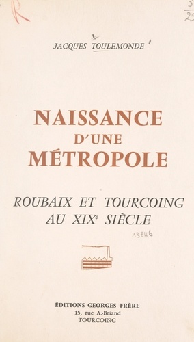 Naissance d'une métropole. Histoire économique et sociale de Roubaix et Tourcoing au XIXe siècle