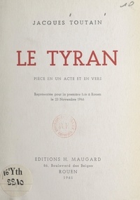 Jacques Toutain - Le tyran - Pièce en un acte et en vers, représentée pour la première fois à Rouen, le 23 novembre 1946.