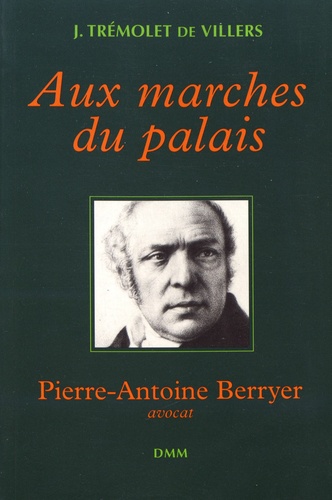 Jacques Trémolet de Villers - Aux marches du palais - Pierre-Antoine Berryer, avocat.