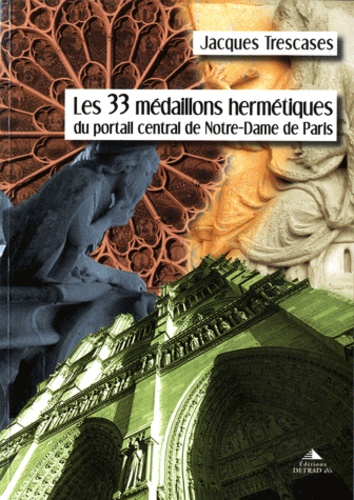 Jacques Trescases - Les 33 médaillons hermétiques du portail central de Notre-Dame de Paris.