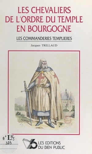 Les chevaliers de l'Ordre du Temple en Bourgogne. Les commanderies templières