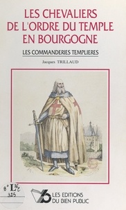 Jacques Trillaud et  Collectif - Les chevaliers de l'Ordre du Temple en Bourgogne - Les commanderies templières.