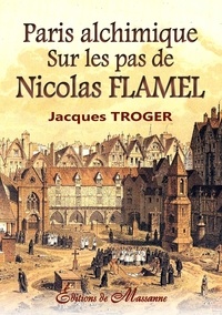 Jacques Troger - Paris alchimique - Sur les pas de Nicolas Flamel.