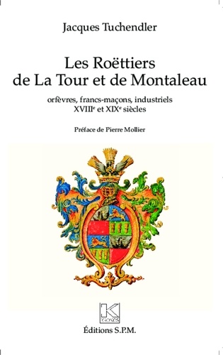 Jacques Tuchendler - Les Roëttiers de la Tour et de Montaleau - Orfèvres, francs-maçons, industriels XVIIIe et XIXe siècles.