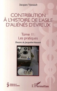 Jacques Vassault - Contribution à l'histoire de l'asile d'aliénés d'Evreux - Tome 2, Les pratiques.