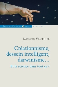 Jacques Vauthier - Créationnisme, dessein intelligent, darwinisme... - Et la science dans tout ça ?.