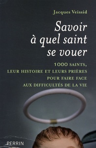 Jacques Veissid - Savoir à quel saint se vouer - 1000 saints, leur histoire et les prières pour faire face aux difficultés de la vie.