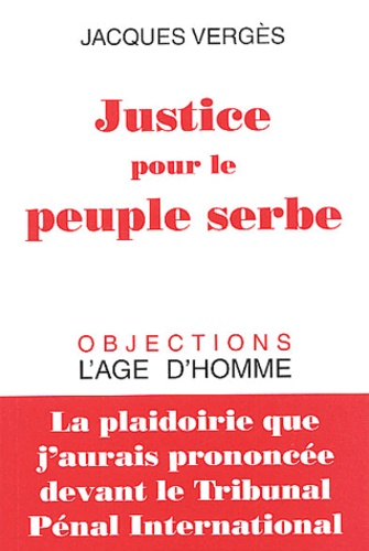 Jacques Vergès - Justice pour le peuple serbe - La plaidoirie que j'aurais prononcée devant le tribunal pénal international.