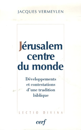 Jacques Vermeylen - Jérusalem, centre du monde - Développements et contestations d'une tradition biblique.