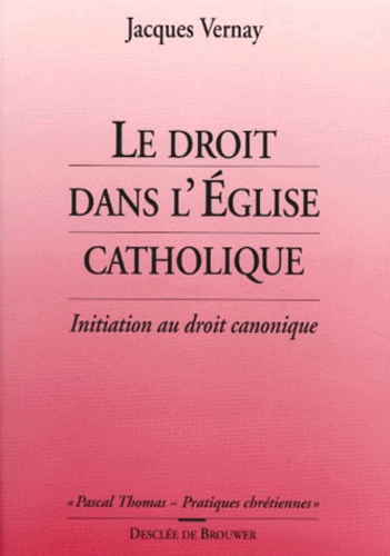 Jacques Vernay - Le Droit Dans L'Eglise Catholique. Le Droit Ecclesial Au Service De La Pastorale.