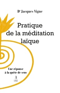 Jacques Vigne et Docteur Jacques Vigne - Pratique de la méditation laïque - Une réponse à la quête de sens.
