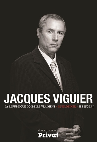 Jacques Viguier - La République doit-elle vraiment guillotiner ses juges ?.