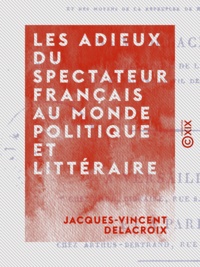 Jacques-Vincent Delacroix - Les Adieux du Spectateur français au monde politique et littéraire.