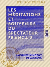 Jacques-Vincent Delacroix - Les Méditations et Souvenirs du Spectateur français.
