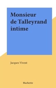 Jacques Vivent - Monsieur de Talleyrand intime.