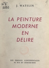 Jacques Watelin - La peinture moderne en délire.