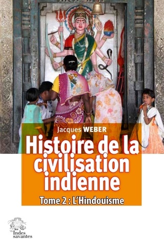 Jacques Weber - Histoire de la civilisation indienne - Tome 2, L'hindouisme : Polythéisme et monothéisme.