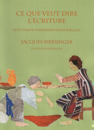 Jacques Wersinger - Ce que veut dire l'écriture - Petit traité d'herméneutique biblique.