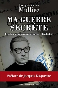 Jacques-yves Mulliez - Ma guerre secrète, Résistance, pétainisme et presse clandestine.