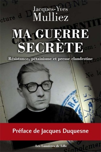 Jacques-yves Mulliez - Ma guerre secrète, Résistance, pétainisme et presse clandestine.
