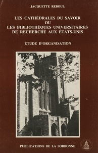 Jacquette Reboul - Les cathédrales du savoir ou les bibliothèques universitaires de recherche aux Etats-Unis - Etude d'organisation.