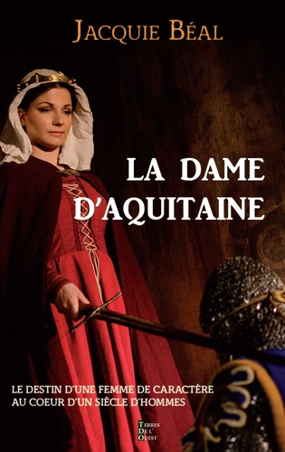 Jacquie Béal - La dame d'Aquitaine - Le destin d’une femme de caractère dans un siècle d’hommes.