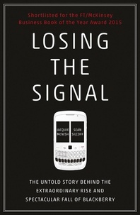 Jacquie McNish et Sean Silcoff - Losing the Signal - The Untold Story Behind the Extraordinary Rise and Spectacular Fall of BlackBerry.