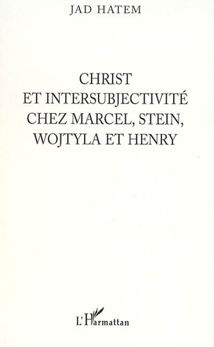 Jad Hatem - Christ et intersubjectivité chez Marcel, Stein, Wojtyla et Henry.