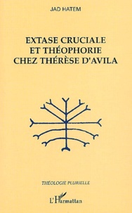 Jad Hatem - Extase cruciale et théophorie chez Thérèse d'Avila.