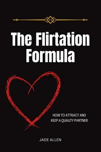 The Flirtation Formula: How to Attract and Keep a Quality Partner