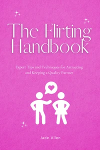 The Flirting Handbook: Expert Tips and Techniques for Attracting and Keeping a Quality Partner